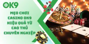 Mẹo Chơi Casino OK9 Hiệu Quả Từ Cao Thủ Chuyên Nghiệp