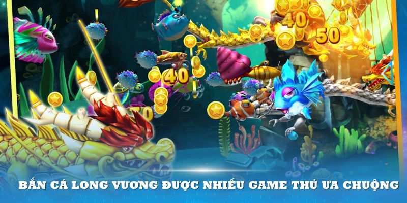 Bắn cá Long Vương được nhiều game thủ ưa chuộng