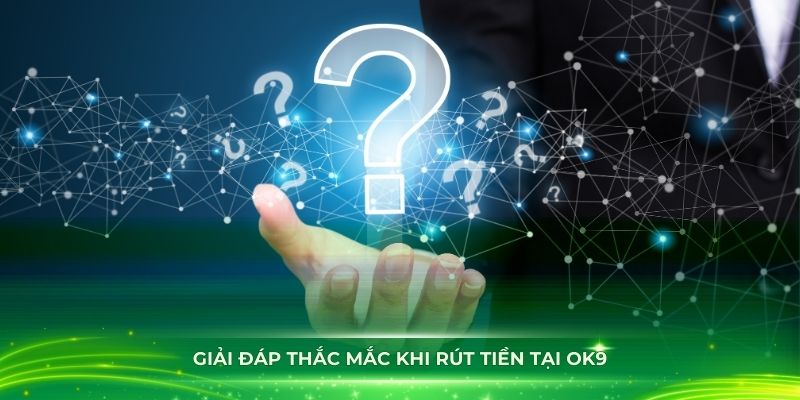 Giải đáp thắc mắc khi rút tiền tại OK9